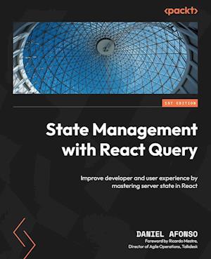 State Management with React Query: Improve developer and user experience by mastering server state in React