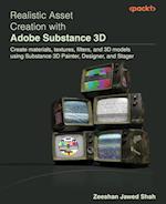 Realistic Asset Creation with Adobe Substance 3D: Create materials, textures, filters, and 3D models using Substance 3D Painter, Designer, and Stager 