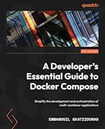 A Developer's Essential Guide to Docker Compose: Simplify the development and orchestration of multi-container applications 