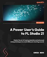 A Power User's Guide to FL Studio 21