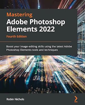 Mastering Adobe Photoshop Elements 2022 - Fourth Edition: Boost your image-editing skills using the latest Adobe Photoshop Elements tools and techniqu