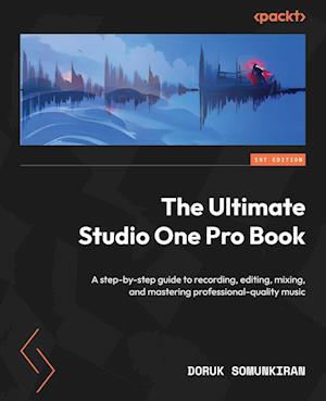 The Ultimate Studio One Pro Book: A step-by-step guide to recording, editing, mixing, and mastering professional-quality music