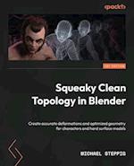 Squeaky Clean Topology in Blender: Create accurate deformations and optimized geometry for characters and hard surface models 