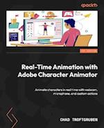 Real-Time Animation with Adobe Character Animator: Animate characters in real time with webcam, microphone, and custom actions 