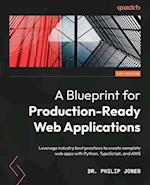 A Blueprint for Production-Ready Web Applications: Leverage industry best practices to create complete web apps with Python, TypeScript, and AWS 