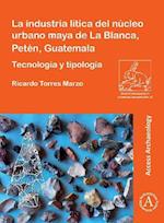 La industria lítica del núcleo urbano maya de La Blanca, Petén, Guatemala