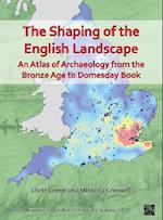 The Shaping of the English Landscape: An Atlas of Archaeology from the Bronze Age to Domesday Book