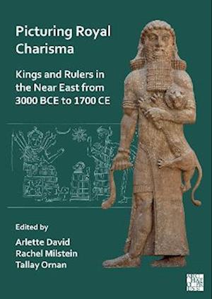 Picturing Royal Charisma: Kings and Rulers in the Near East from 3000 BCE to 1700 CE