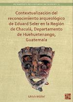 Contextualizacion del reconocimiento arqueologico de Eduard Seler en la Region de Chacula, Departamento de Huehuetenango, Guatemala