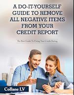 A Do-It-Yourself Guide To Remove All Negative Items From Your Credit Report: The Best Guide To Fixing Your Credit Rating 