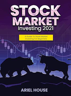 STOCK MARKET INVESTING 2021: A Guide To Stock Market Investing For Beginners