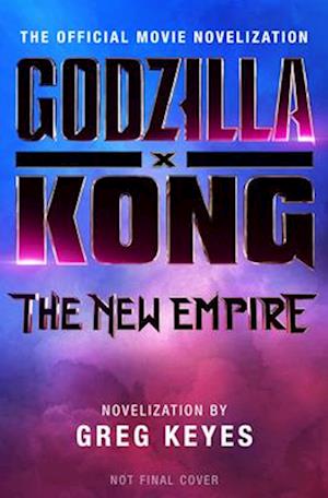 Godzilla x Kong: The New Empire - The Official Movie Novelization