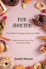 Food Addiction: Your Brain is Stronger than your Belly. Binge No More, How to Stop Compulsive Eating 