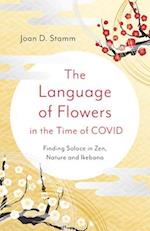 Language of Flowers in the Time of COVID, The – Finding Solace in Zen, Nature and Ikebana