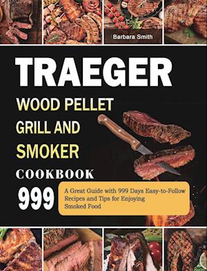 Traeger Wood Pellet Grill and Smoker Cookbook 999