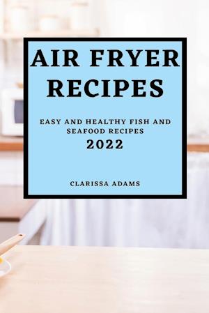AIR FRYER RECIPES 2022: EASY AND HEALTHY FISH AND SEAFOOD RECIPES
