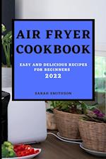 AIR FRYER COOKBOOK 2022: EASY AND DELICIOUS RECIPES FOR BEGINNERS 