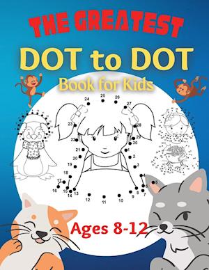 The Greatest Dot to Dot Book for Kids Ages 8-12