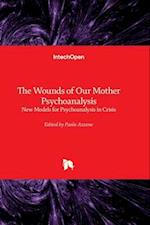The Wounds of Our Mother Psychoanalysis - New Models for Psychoanalysis in Crisis 