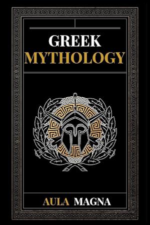 Greek Mythology: The Myths of Ancient Greece from the Origin of the Cosmos and the Appearance of the Titans to the Time of Gods and Men. Invincible He