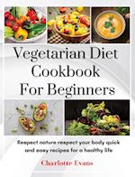 Vegetarian Diet Cookbook for Beginners: Respect Nature respect your body quick and easy recipes for a healthy life