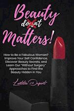Beauty Matters: How to Be a Fabulous Woman? Improve Your Self Confidence, Discover Beauty Secrets, and Learn Our "Without Surgery" Approaches to Find 