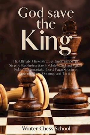 God save the King: The Ultimate Chess Strategy Guide with Simple Step by Step Instructions to Understand and Master Rules, Fundamentals, Board, Pawn S