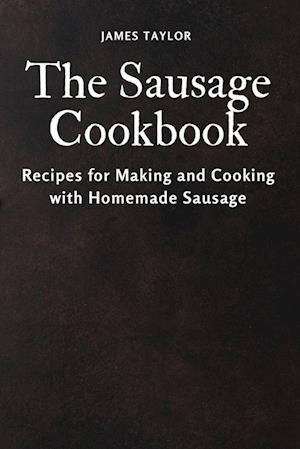 The Sausage Cookbook: Recipes for Making and Cooking with Homemade Sausage