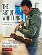 The Art of Whittling: Step-by-Step Projects and Techniques for Crafting Beautiful Wooden Objects by Hand 