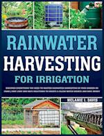 Rainwater Harvesting For Irrigation: Discover Everything You Need to Master Rainwater Harvesting in Your Garden or Farm | Fast, Easy and Safe Solution