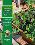 Container and Raised Bed Gardening for Beginners: A Simple Guide to Growing your Vegetables, Herbs, Fruit and Flowers at Home 