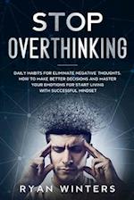 Stop Overthinking: Daily habits for eliminate negative thoughts. How to make better decisions and master your emotions for start living with successfu