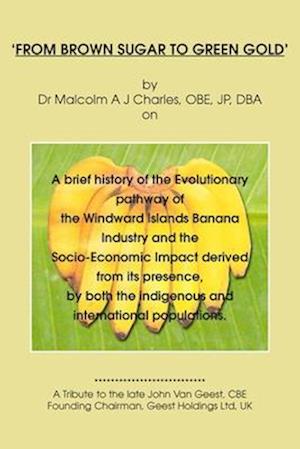 FROM BROWN SUGAR TO GREEN GOLD: A brief history of the Evolutionary pathway of the Windward Islands Banana Industry and the Socio-Economic Impact deri