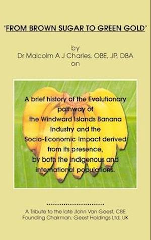 'FROM BROWN SUGAR TO GREEN GOLD': A brief history of the Evolutionary pathway of the Windward Islands Banana Industry and the Socio-Economic Impact de