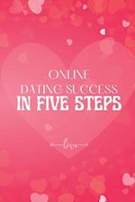 Online Dating Success in Five Steps: How to Succeed at Online Dating/ Practical Advice for Having Memorable Dates for Both Men and Women 