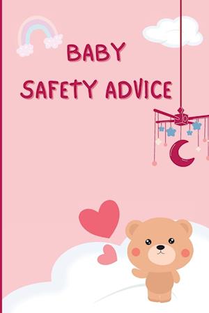 Baby Safety Advice Tips: Must Have Guide to Keeping Your Baby Safe/ Educates and Advises Parents on the Best Effective Methods for Keeping Their Child