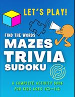 Let's PLAY! Find The Words, MAZES, TRIVIA, SUDOKU - A COMPLETE Activity Book For Kids ages 10-14