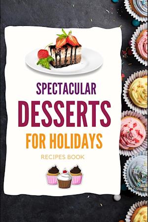 SPECTACULAR DESSERTS FOR HOLIDAYS - Recipes Book