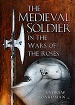 The Medieval Soldier in the Wars of the Roses