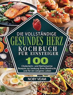 Die Vollständige Gesundes Herz Kochbuch für Einsteiger