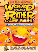 Would You Rather Game Book! Family Challenge Edition!: Try Not To Laugh Challenge with 200 Hilarious Questions, Silly Scenarios, and 50 Funny Bonus Tr