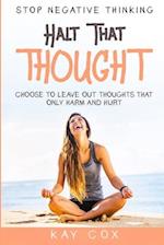 Stop Negative Thinking: Halt That Thought - Choose To Leave Out Thoughts That Only Harm and Hurt 