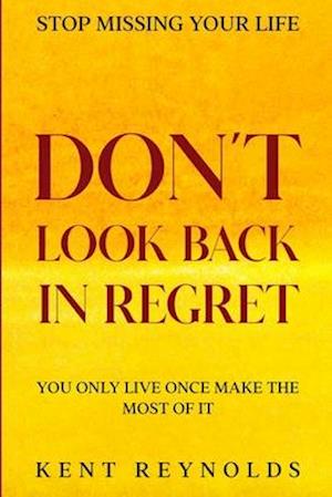Stop Missing Your Life: Don't Look Back In Regret - You Only Live Once Make The Most of It