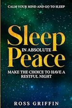 Calm Your Mind and Go To Sleep: Sleep In Absolute Peace - Make The Choice To Have A Restful Night 