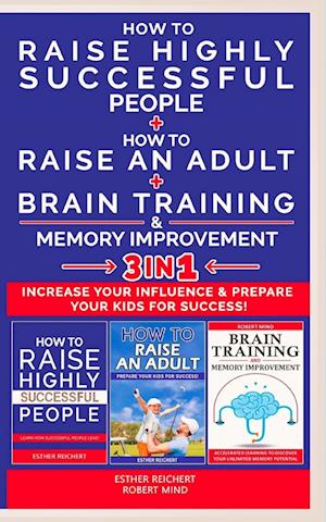 HOW TO RAISE AN ADULT + HOW TO RAISE HIGHLY SUCCESSFUL PEOPLE + BRAIN TRAINING AND MEMORY IMPROVEMENT - 3 in 1