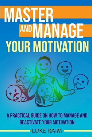 Master and Manage Your Motivation: A Practical Guide on How to Manage and Reactivate Your Motivation