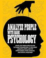 Analyze People with Dark Psychology: Complete Beginner's Guide to Dark Psychology. It Includes Manipulation, Art of Persuasion, Mind Hacking and Body 