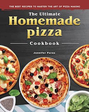 The Ultimate Homemade Pizza Cookbook 2022