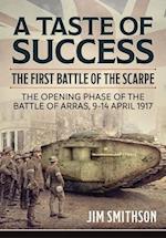 Taste of Success: The First Battle of the Scarpe April 9-14 1917 - the Opening Phase of the Battle of Arras