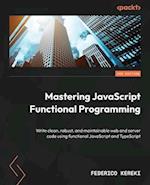 Mastering JavaScript Functional Programming - Third Edition: Write clean, robust, and maintainable web and server code using functional JavaScript and